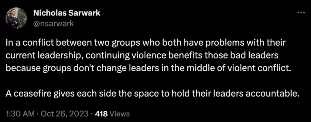 In a conflict between two groups who both have problems with their current leadership, continuing violence benefits those bad leaders because groups don't change leaders in the middle of violent conflict.

A ceasefire gives each side the space to hold their leaders accountable.